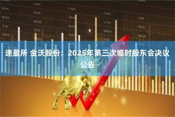 速盈所 金沃股份：2025年第三次临时股东会决议公告