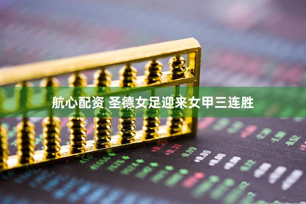 航心配资 圣德女足迎来女甲三连胜
