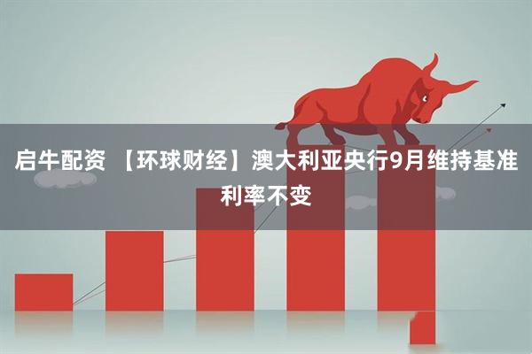 启牛配资 【环球财经】澳大利亚央行9月维持基准利率不变