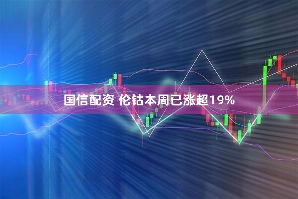 国信配资 伦钴本周已涨超19%